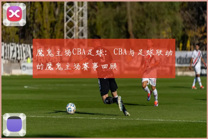 魔鬼主场CBA足球：CBA与足球联动的魔鬼主场赛事回顾