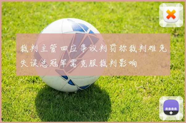 裁判主管回应争议判罚称裁判难免失误总冠军需克服裁判影响