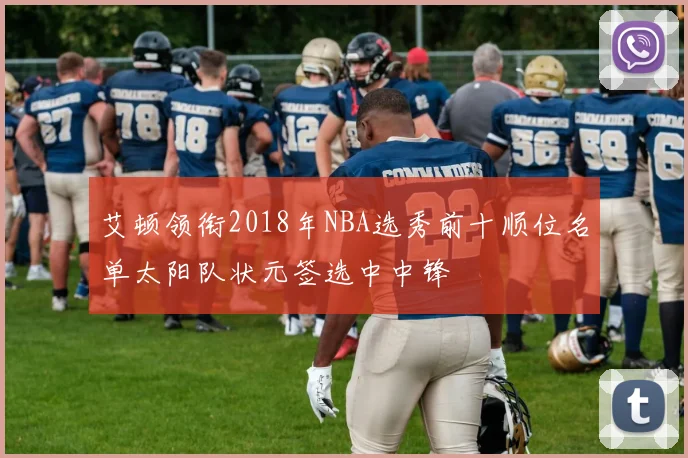 艾顿领衔2018年NBA选秀前十顺位名单太阳队状元签选中中锋
