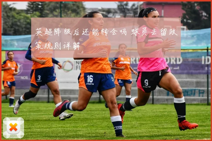 英超降级后还能转会吗 球员去留政策规则详解