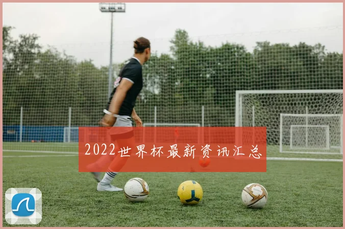 2022世界杯最新资讯汇总