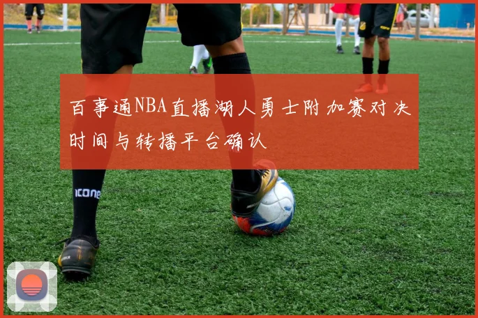 百事通NBA直播湖人勇士附加赛对决时间与转播平台确认